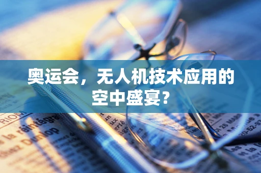 奥运会，无人机技术应用的空中盛宴？