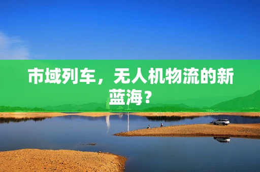市域列车，无人机物流的新蓝海？