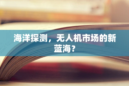 海洋探测，无人机市场的新蓝海？