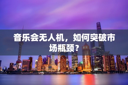 音乐会无人机，如何突破市场瓶颈？