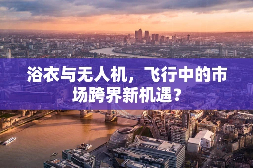 浴衣与无人机，飞行中的市场跨界新机遇？
