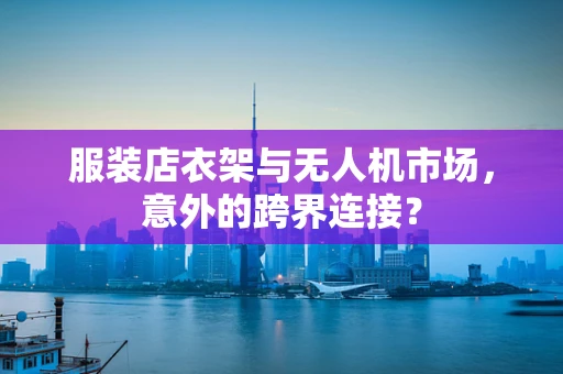 服装店衣架与无人机市场，意外的跨界连接？