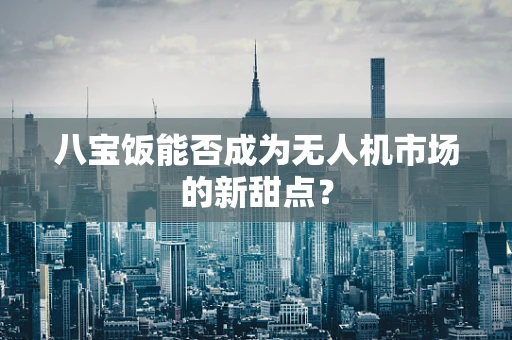 八宝饭能否成为无人机市场的新甜点？
