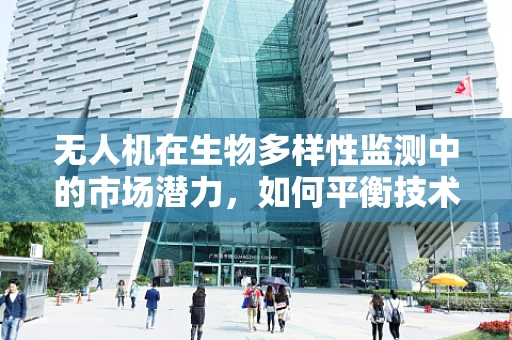 无人机在生物多样性监测中的市场潜力，如何平衡技术进步与生态保护？