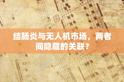 结肠炎与无人机市场，两者间隐藏的关联？