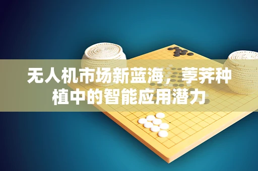 无人机市场新蓝海，荸荠种植中的智能应用潜力