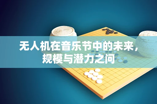 无人机在音乐节中的未来，规模与潜力之问