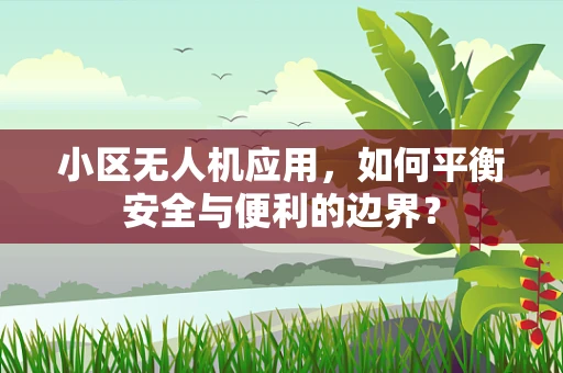 小区无人机应用，如何平衡安全与便利的边界？
