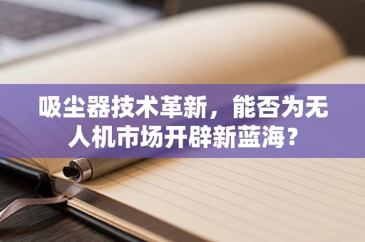 吸尘器技术革新，能否为无人机市场开辟新蓝海？