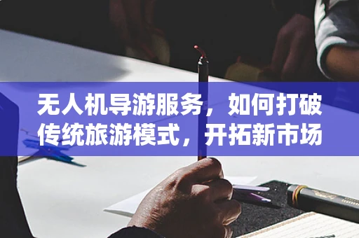 无人机导游服务，如何打破传统旅游模式，开拓新市场？
