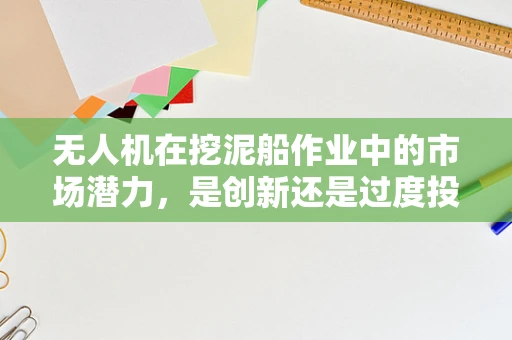 无人机在挖泥船作业中的市场潜力，是创新还是过度投资？