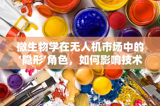 微生物学在无人机市场中的‘隐形’角色，如何影响技术革新与安全？