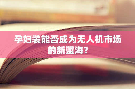 孕妇装能否成为无人机市场的新蓝海？