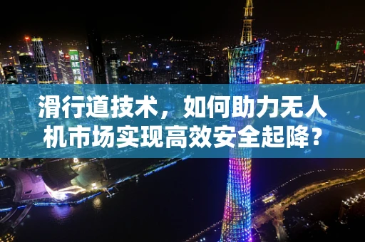 滑行道技术，如何助力无人机市场实现高效安全起降？