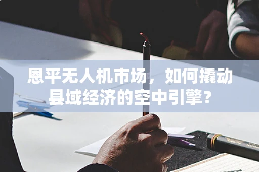 恩平无人机市场，如何撬动县域经济的空中引擎？
