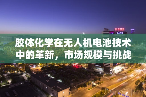 胶体化学在无人机电池技术中的革新，市场规模与挑战