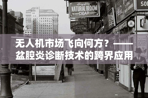 无人机市场飞向何方？——盆腔炎诊断技术的跨界应用