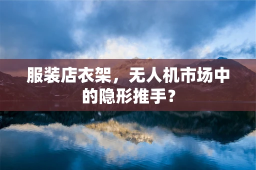 服装店衣架，无人机市场中的隐形推手？