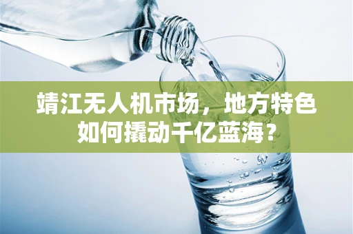 靖江无人机市场，地方特色如何撬动千亿蓝海？