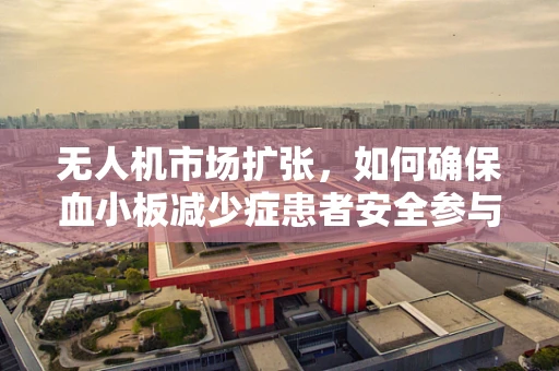 无人机市场扩张，如何确保血小板减少症患者安全参与无人机活动？