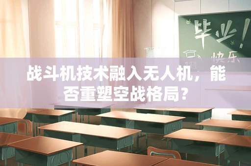 战斗机技术融入无人机，能否重塑空战格局？