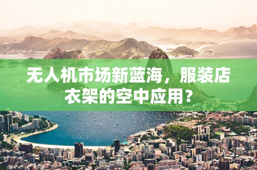 无人机市场新蓝海，服装店衣架的空中应用？