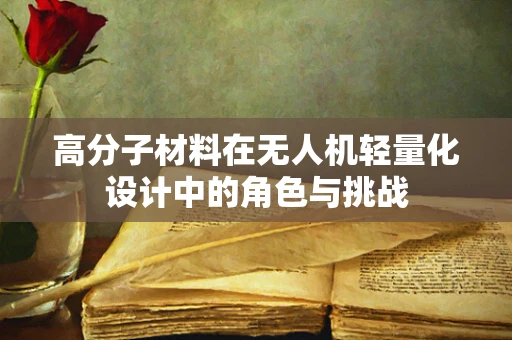 高分子材料在无人机轻量化设计中的角色与挑战