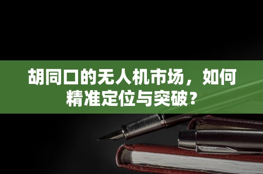 胡同口的无人机市场，如何精准定位与突破？