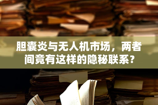 胆囊炎与无人机市场，两者间竟有这样的隐秘联系？