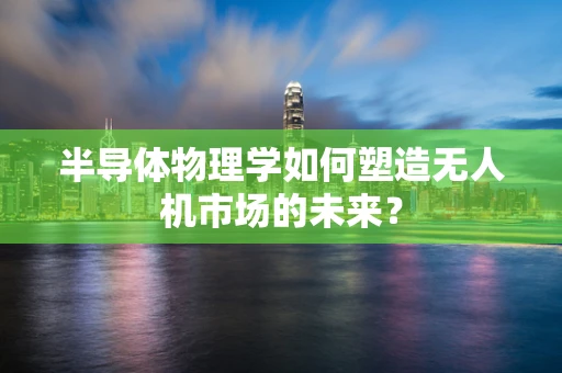 半导体物理学如何塑造无人机市场的未来？