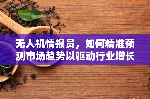 无人机情报员，如何精准预测市场趋势以驱动行业增长？