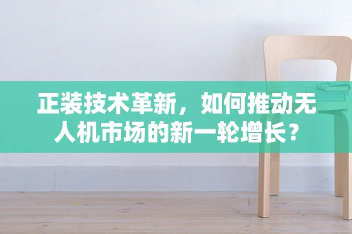 正装技术革新，如何推动无人机市场的新一轮增长？
