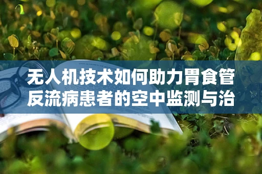 无人机技术如何助力胃食管反流病患者的空中监测与治疗？