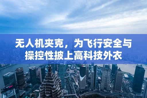 无人机夹克，为飞行安全与操控性披上高科技外衣