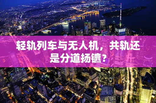 轻轨列车与无人机，共轨还是分道扬镳？
