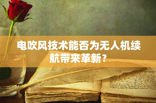 电吹风技术能否为无人机续航带来革新？