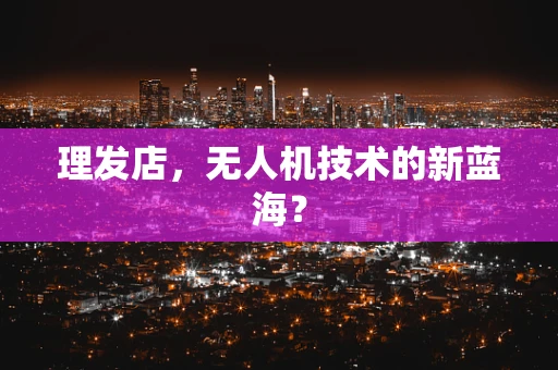 理发店，无人机技术的新蓝海？
