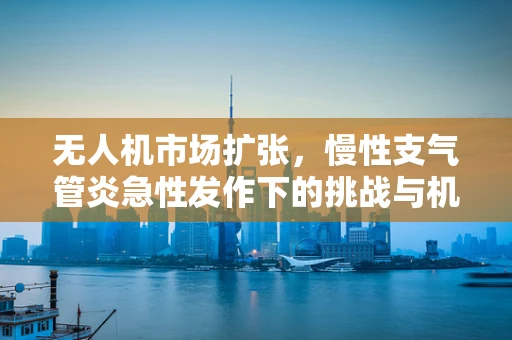 无人机市场扩张，慢性支气管炎急性发作下的挑战与机遇