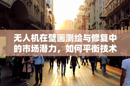 无人机在壁画测绘与修复中的市场潜力，如何平衡技术与艺术？