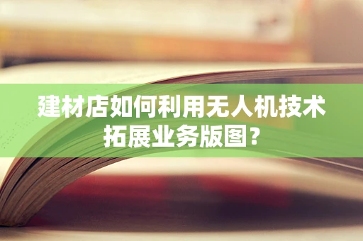 建材店如何利用无人机技术拓展业务版图？