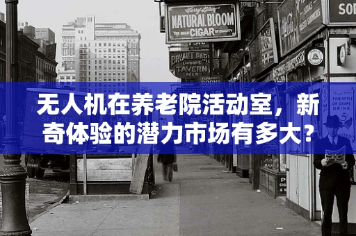 无人机在养老院活动室，新奇体验的潜力市场有多大？