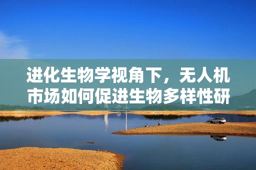 进化生物学视角下，无人机市场如何促进生物多样性研究的新飞跃？