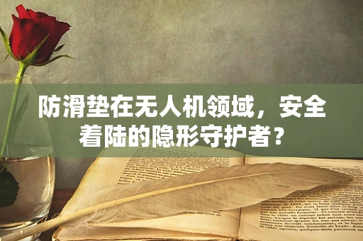 防滑垫在无人机领域，安全着陆的隐形守护者？