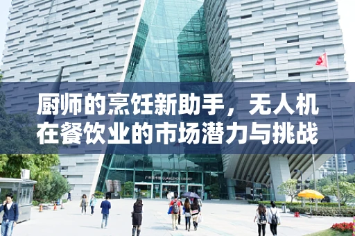 厨师的烹饪新助手，无人机在餐饮业的市场潜力与挑战？