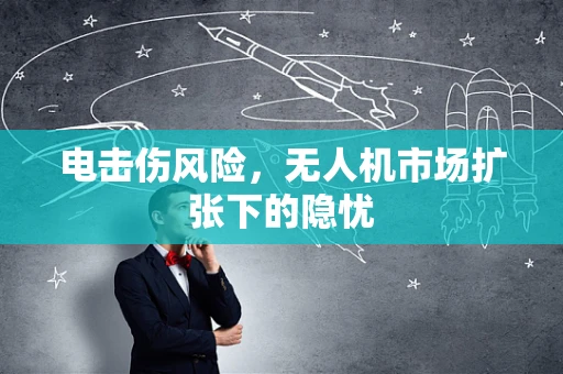 电击伤风险，无人机市场扩张下的隐忧