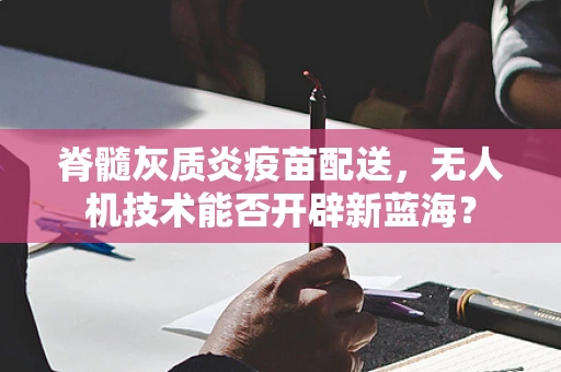 脊髓灰质炎疫苗配送，无人机技术能否开辟新蓝海？
