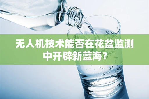 无人机技术能否在花盆监测中开辟新蓝海？