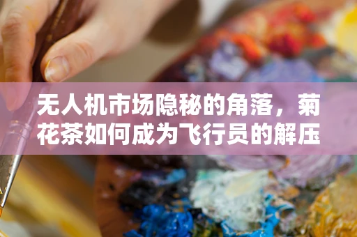 无人机市场隐秘的角落，菊花茶如何成为飞行员的解压良伴？