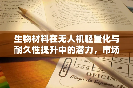 生物材料在无人机轻量化与耐久性提升中的潜力，市场新蓝海？