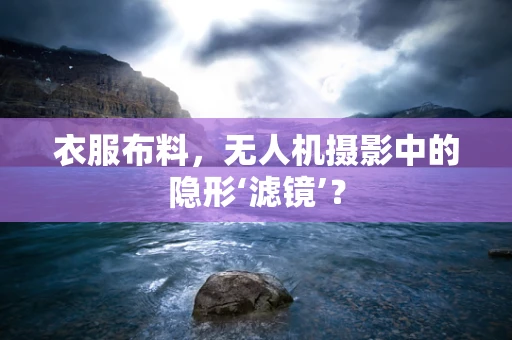 衣服布料，无人机摄影中的隐形‘滤镜’？
